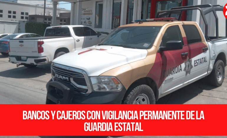 Bancos y cajeros con vigilancia permanente de la Guardia Estatal