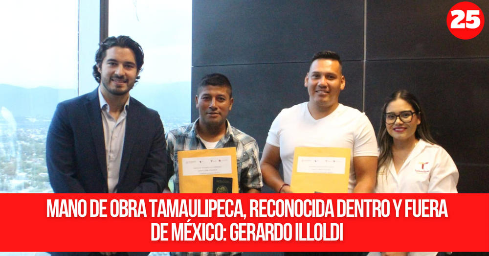 Mano de obra tamaulipeca, reconocida dentro y fuera de México: Gerardo Illoldi